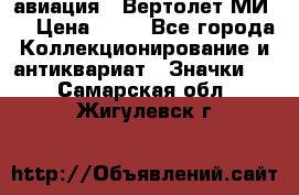 1.1) авиация : Вертолет МИ 8 › Цена ­ 49 - Все города Коллекционирование и антиквариат » Значки   . Самарская обл.,Жигулевск г.
